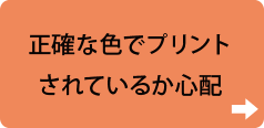 正確な色でプリントされているか心配