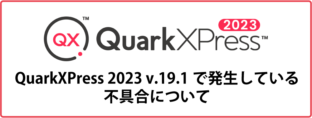 QuarkXPress 2023 v.19.1で発生している不具合について