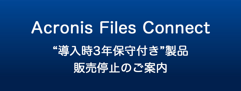 Acronis Files Connect 導入時3年保守付き製品販売停止のご案内