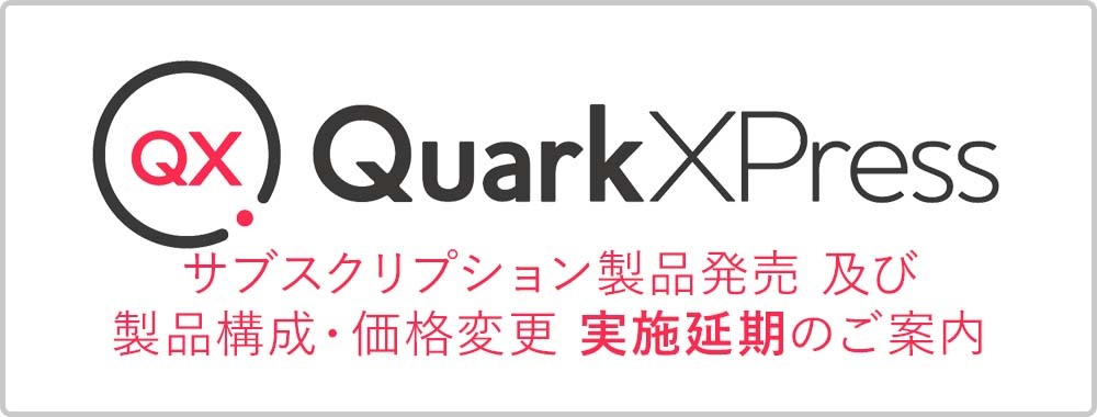 QuarkXPressサブスクリプション製品発売 及び 製品構成・価格変更 実施 延期のご案内